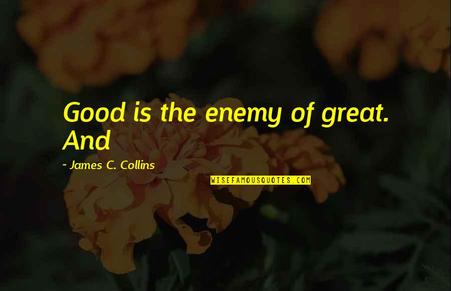 The Keg Quotes By James C. Collins: Good is the enemy of great. And The Keg Quotes By James C. Collins: Good is the enemy of great. And