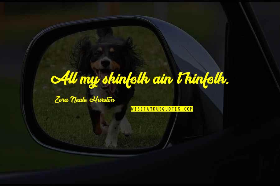 The Keg Quotes By Zora Neale Hurston: All my skinfolk ain't kinfolk. The Keg Quotes By Zora Neale Hurston: All my skinfolk ain't kinfolk.