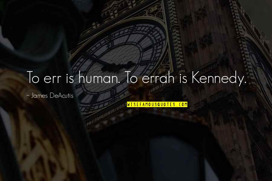 The Kennedy Family Quotes By James DeAcutis: To err is human. To errah is Kennedy.