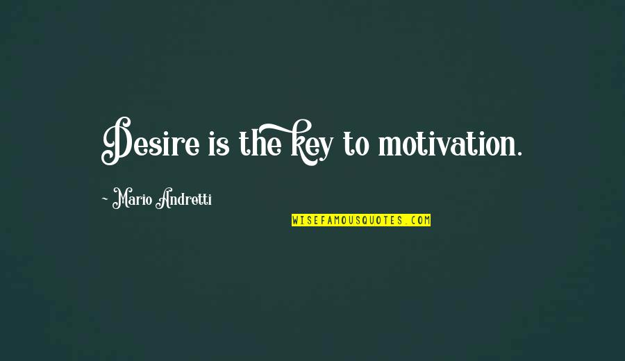 The Key Quotes By Mario Andretti: Desire is the key to motivation.
