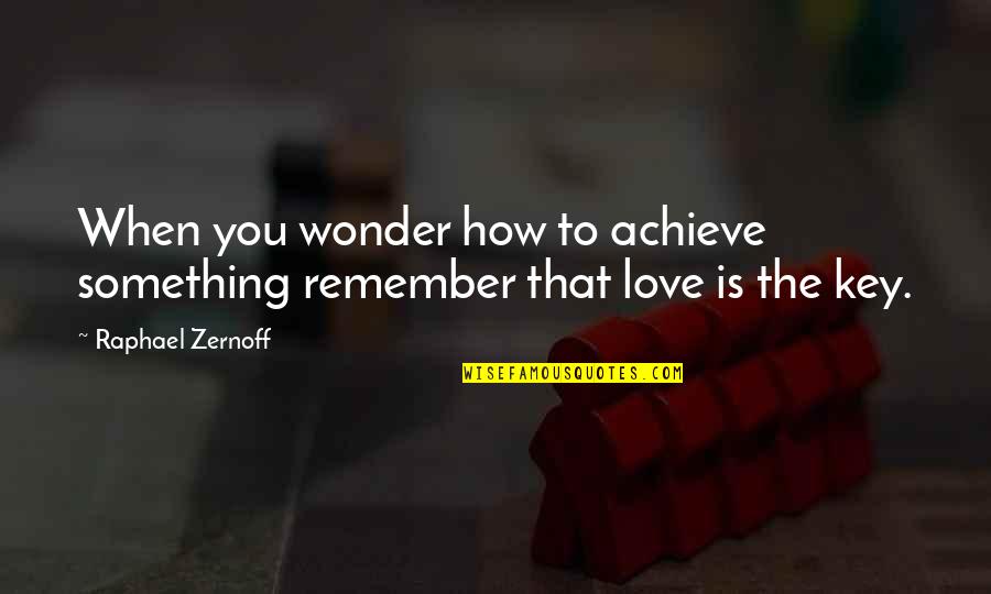 The Key To Love Quotes By Raphael Zernoff: When you wonder how to achieve something remember