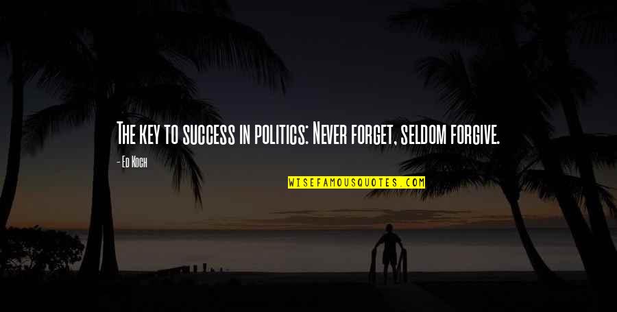 The Key To Success Quotes By Ed Koch: The key to success in politics: Never forget,