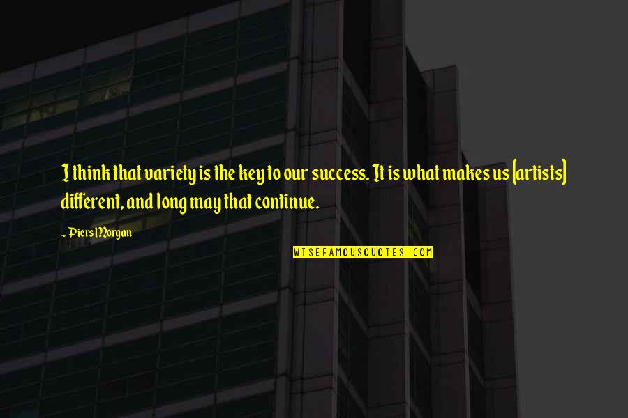The Key To Success Quotes By Piers Morgan: I think that variety is the key to The Key To Success Quotes By Piers Morgan: I think that variety is the key to