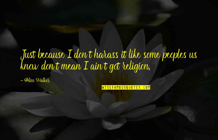 The Killer's Tears Quotes By Alice Walker: Just because I don't harass it like some The Killer's Tears Quotes By Alice Walker: Just because I don't harass it like some