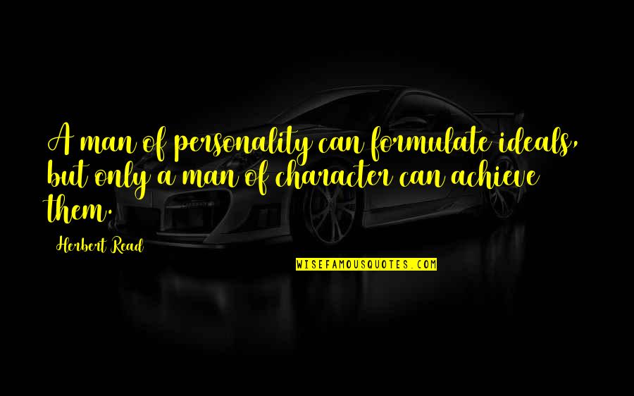 The Killer's Tears Quotes By Herbert Read: A man of personality can formulate ideals, but The Killer's Tears Quotes By Herbert Read: A man of personality can formulate ideals, but