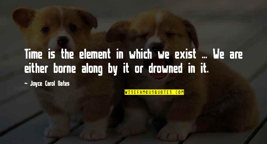 The Killing Trial Quotes By Joyce Carol Oates: Time is the element in which we exist