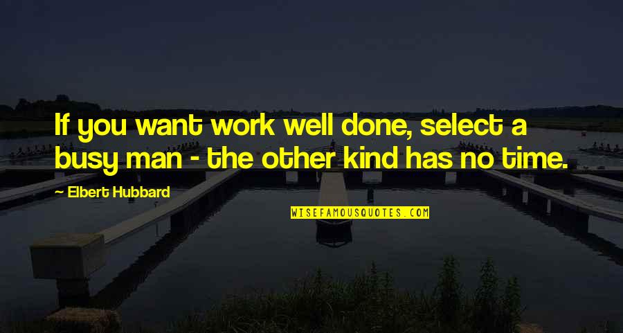 The Kind Of Man I Want Quotes By Elbert Hubbard: If you want work well done, select a