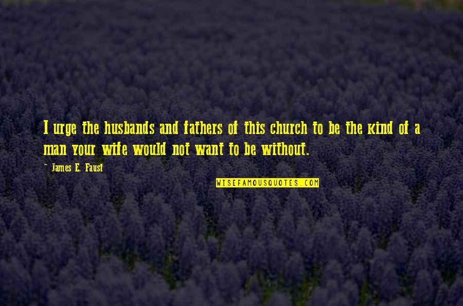 The Kind Of Man I Want Quotes By James E. Faust: I urge the husbands and fathers of this