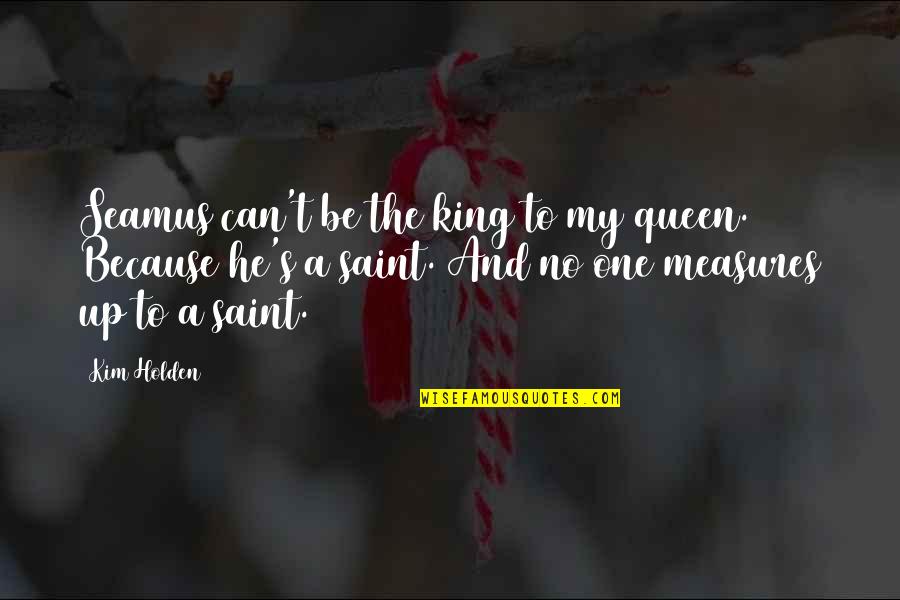 The King And Queen Quotes By Kim Holden: Seamus can't be the king to my queen. The King And Queen Quotes By Kim Holden: Seamus can't be the king to my queen.