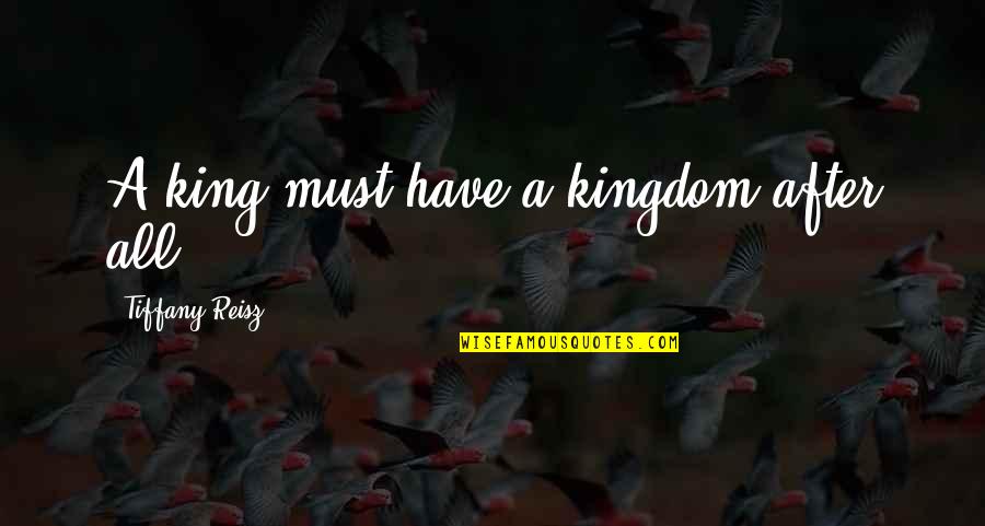 The King Tiffany Reisz Quotes By Tiffany Reisz: A king must have a kingdom after all.