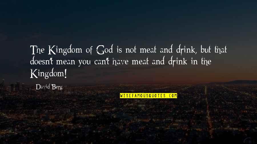 The Kingdom Of God Quotes By David Berg: The Kingdom of God is not meat and