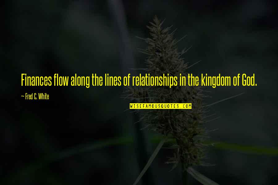 The Kingdom Of God Quotes By Fred C. White: Finances flow along the lines of relationships in