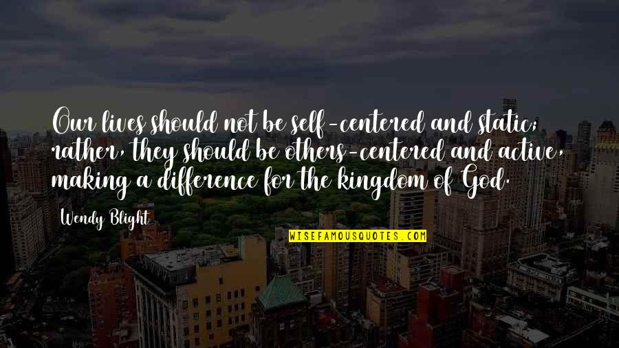 The Kingdom Of God Quotes By Wendy Blight: Our lives should not be self-centered and static; The Kingdom Of God Quotes By Wendy Blight: Our lives should not be self-centered and static;
