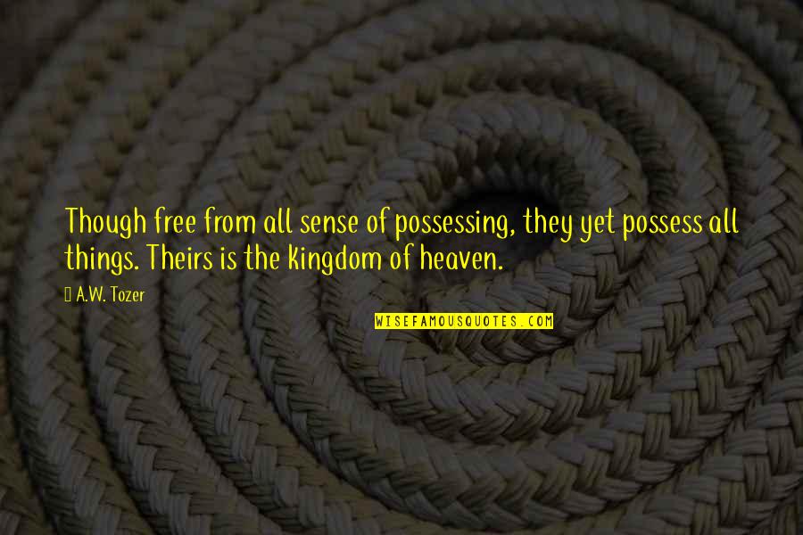 The Kingdom Of Heaven Quotes By A.W. Tozer: Though free from all sense of possessing, they The Kingdom Of Heaven Quotes By A.W. Tozer: Though free from all sense of possessing, they