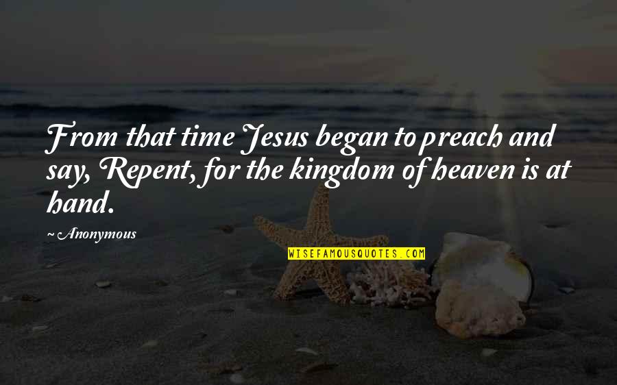 The Kingdom Of Heaven Quotes By Anonymous: From that time Jesus began to preach and The Kingdom Of Heaven Quotes By Anonymous: From that time Jesus began to preach and