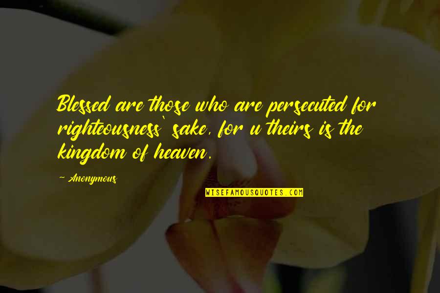 The Kingdom Of Heaven Quotes By Anonymous: Blessed are those who are persecuted for righteousness' The Kingdom Of Heaven Quotes By Anonymous: Blessed are those who are persecuted for righteousness'