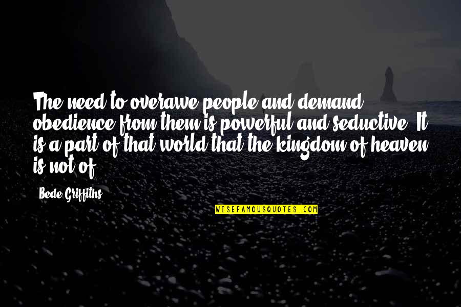 The Kingdom Of Heaven Quotes By Bede Griffiths: The need to overawe people and demand obedience The Kingdom Of Heaven Quotes By Bede Griffiths: The need to overawe people and demand obedience
