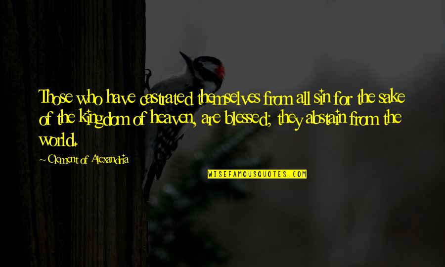 The Kingdom Of Heaven Quotes By Clement Of Alexandria: Those who have castrated themselves from all sin The Kingdom Of Heaven Quotes By Clement Of Alexandria: Those who have castrated themselves from all sin