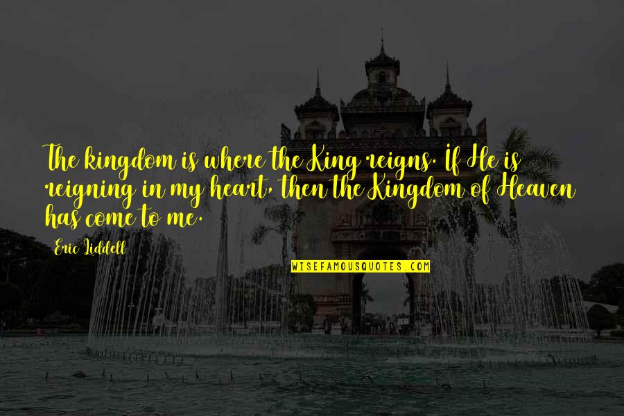 The Kingdom Of Heaven Quotes By Eric Liddell: The kingdom is where the King reigns. If The Kingdom Of Heaven Quotes By Eric Liddell: The kingdom is where the King reigns. If