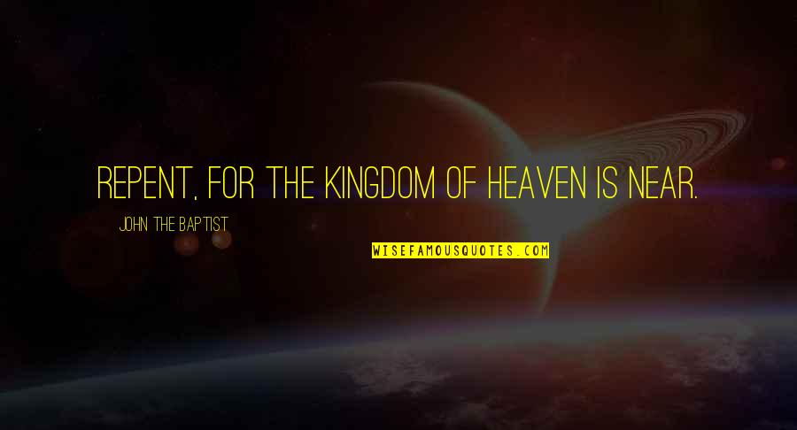 The Kingdom Of Heaven Quotes By John The Baptist: Repent, for the Kingdom of Heaven is near. The Kingdom Of Heaven Quotes By John The Baptist: Repent, for the Kingdom of Heaven is near.