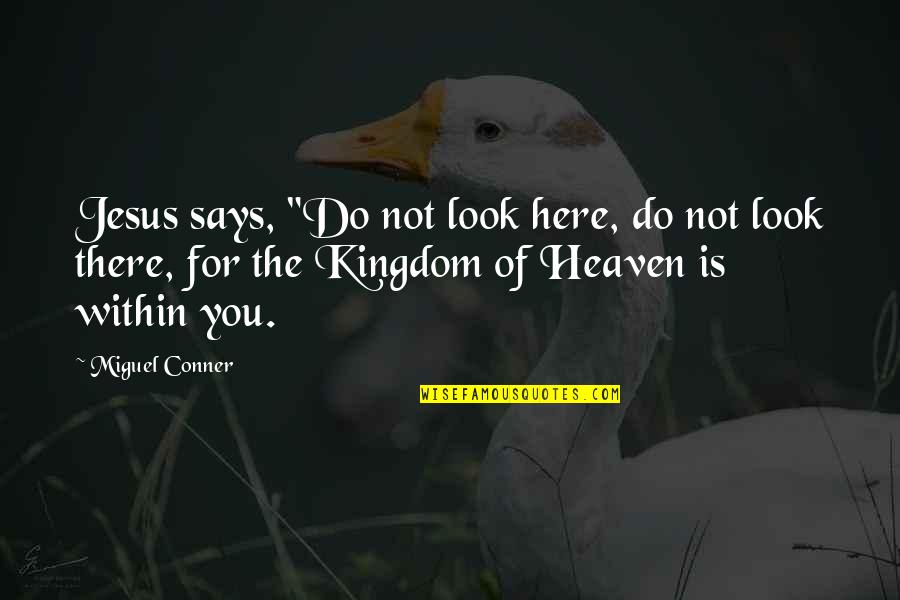 The Kingdom Of Heaven Quotes By Miguel Conner: Jesus says, "Do not look here, do not The Kingdom Of Heaven Quotes By Miguel Conner: Jesus says, "Do not look here, do not
