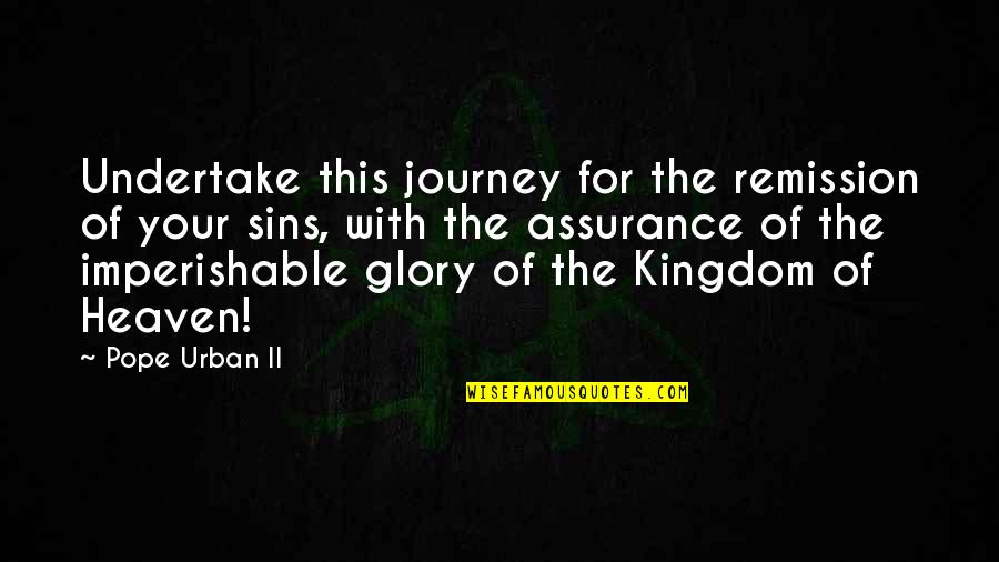 The Kingdom Of Heaven Quotes By Pope Urban II: Undertake this journey for the remission of your The Kingdom Of Heaven Quotes By Pope Urban II: Undertake this journey for the remission of your