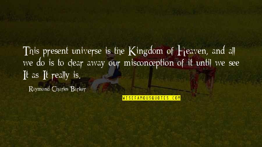 The Kingdom Of Heaven Quotes By Raymond Charles Barker: This present universe is the Kingdom of Heaven, The Kingdom Of Heaven Quotes By Raymond Charles Barker: This present universe is the Kingdom of Heaven,