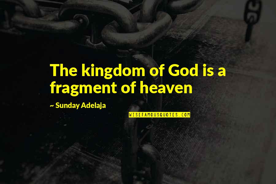 The Kingdom Of Heaven Quotes By Sunday Adelaja: The kingdom of God is a fragment of The Kingdom Of Heaven Quotes By Sunday Adelaja: The kingdom of God is a fragment of