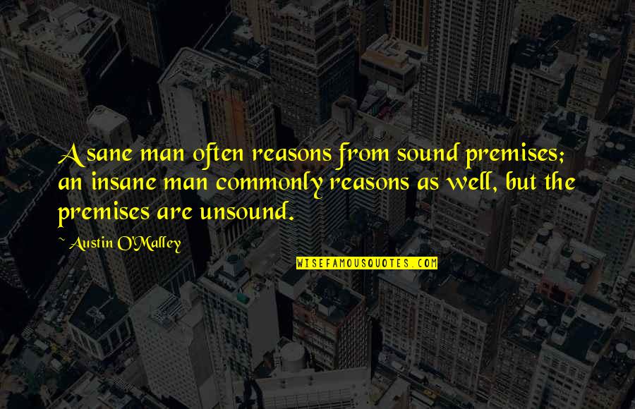 The Kingmaker Quotes By Austin O'Malley: A sane man often reasons from sound premises; The Kingmaker Quotes By Austin O'Malley: A sane man often reasons from sound premises;
