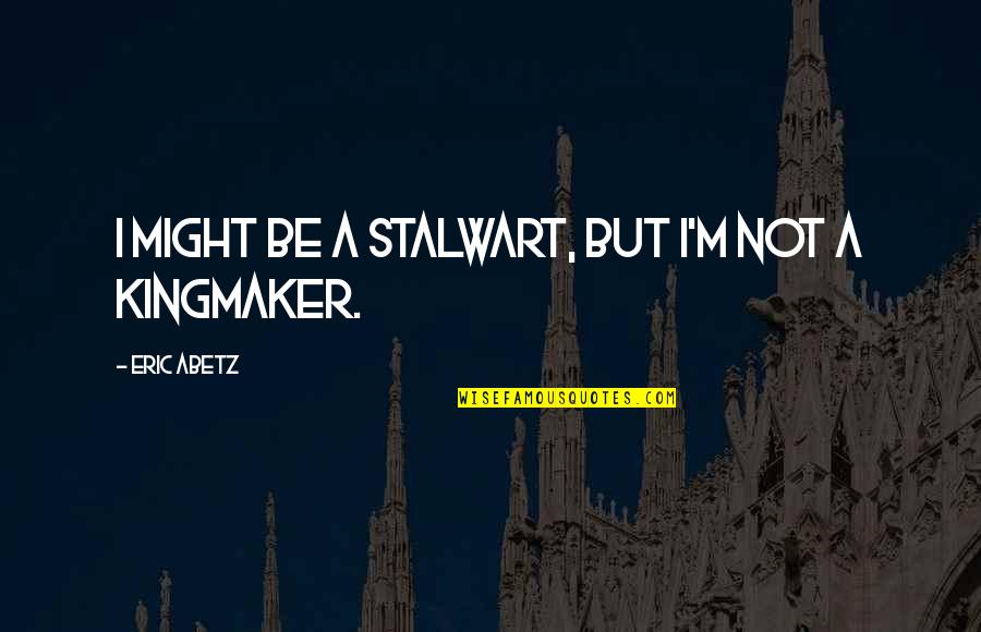 The Kingmaker Quotes By Eric Abetz: I might be a stalwart, but I'm not The Kingmaker Quotes By Eric Abetz: I might be a stalwart, but I'm not