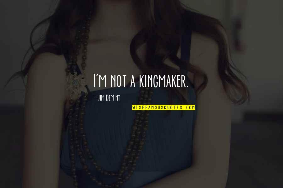 The Kingmaker Quotes By Jim DeMint: I'm not a kingmaker. The Kingmaker Quotes By Jim DeMint: I'm not a kingmaker.