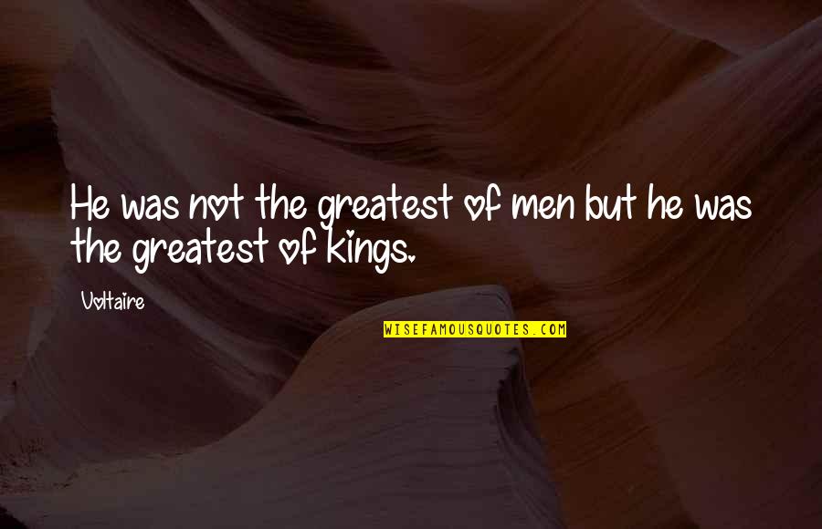 The Kings Men Quotes By Voltaire: He was not the greatest of men but