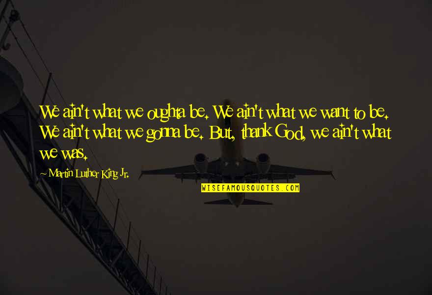 The King's Speech Quotes By Martin Luther King Jr.: We ain't what we oughta be. We ain't