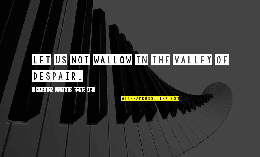 The King's Speech Quotes By Martin Luther King Jr.: Let us not wallow in the valley of