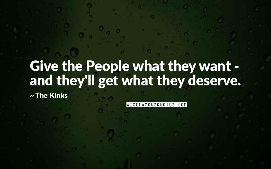 The Kinks quotes: Give the People what they want - and they'll get what they deserve.