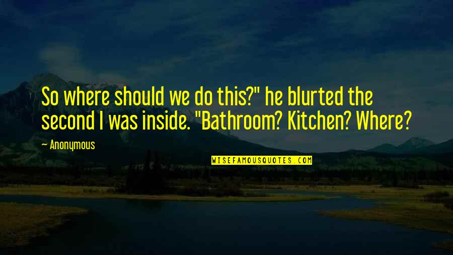 The Kitchen Quotes By Anonymous: So where should we do this?" he blurted