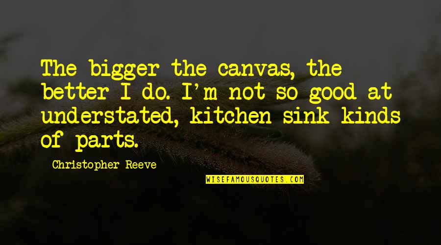 The Kitchen Quotes By Christopher Reeve: The bigger the canvas, the better I do.