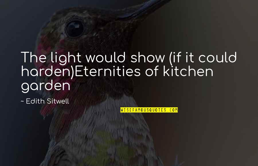 The Kitchen Quotes By Edith Sitwell: The light would show (if it could harden)Eternities