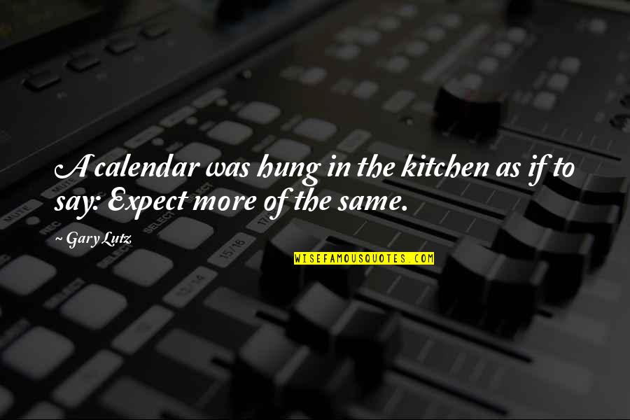 The Kitchen Quotes By Gary Lutz: A calendar was hung in the kitchen as