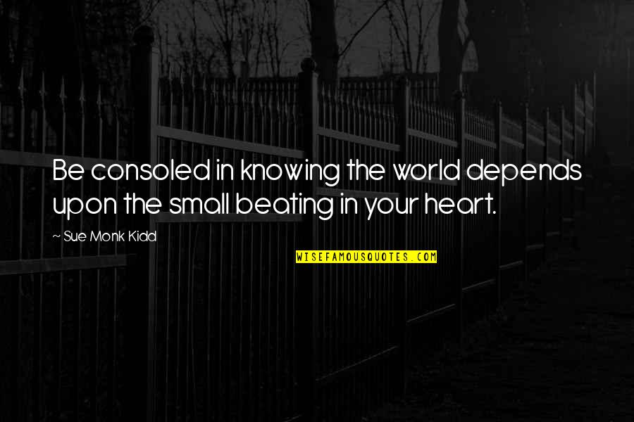 The Knowing Heart Quotes By Sue Monk Kidd: Be consoled in knowing the world depends upon