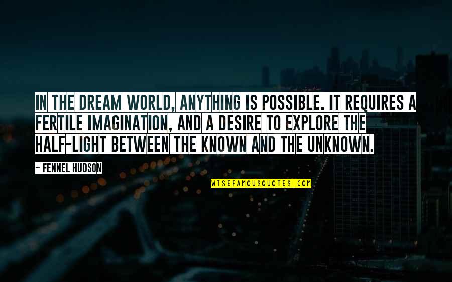 The Known And Unknown Quotes By Fennel Hudson: In the dream world, anything is possible. It