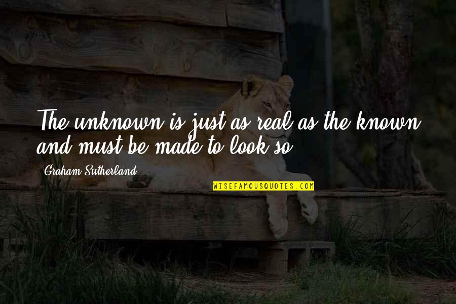 The Known And Unknown Quotes By Graham Sutherland: The unknown is just as real as the