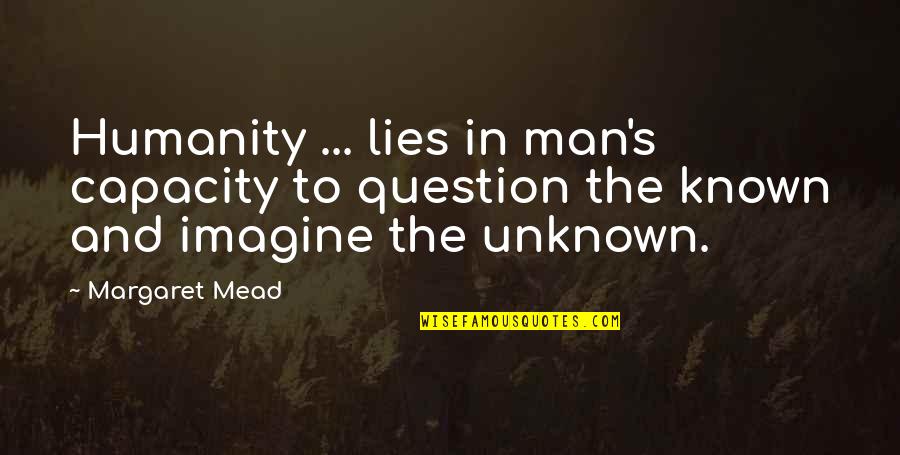 The Known And Unknown Quotes By Margaret Mead: Humanity ... lies in man's capacity to question