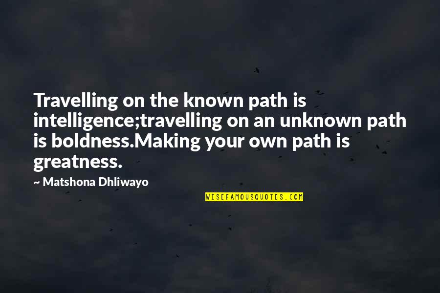 The Known Unknown Quotes By Matshona Dhliwayo: Travelling on the known path is intelligence;travelling on