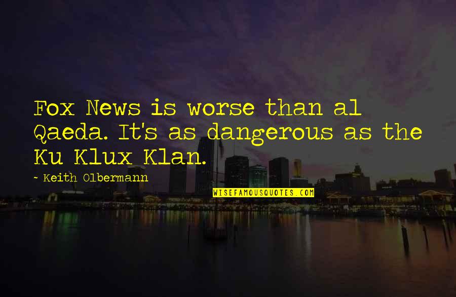 The Ku Klux Klan Quotes By Keith Olbermann: Fox News is worse than al Qaeda. It's The Ku Klux Klan Quotes By Keith Olbermann: Fox News is worse than al Qaeda. It's