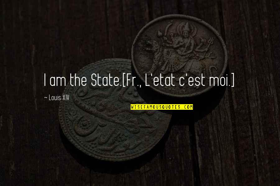 The L Quotes By Louis XIV: I am the State.[Fr., L'etat c'est moi.]