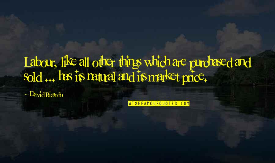 The Labour Market Quotes By David Ricardo: Labour, like all other things which are purchased