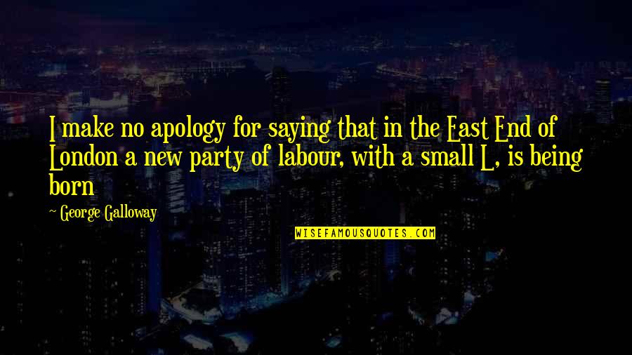 The Labour Party Quotes By George Galloway: I make no apology for saying that in