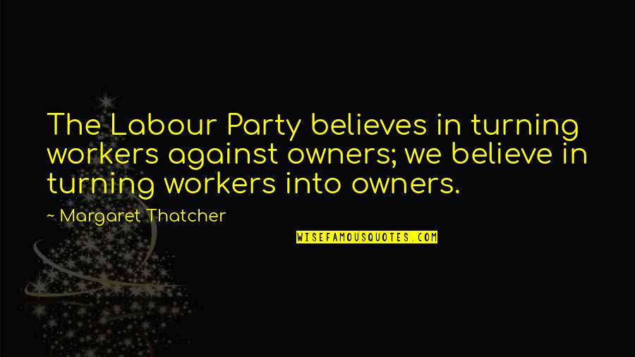 The Labour Party Quotes By Margaret Thatcher: The Labour Party believes in turning workers against