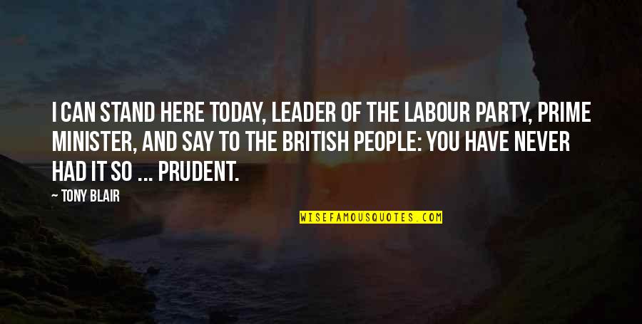 The Labour Party Quotes By Tony Blair: I can stand here today, leader of the